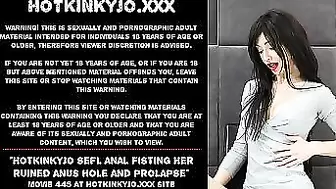 Hotkinkyjo sefl anal fisting her ruined anus hole and prolapse